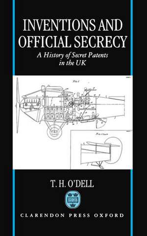 Inventions and Official Secrecy: A History of Secret Patents in the United Kingdom de T. H. O'Dell