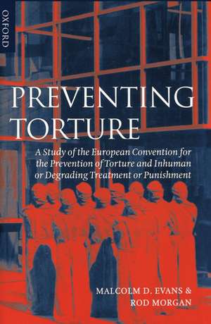 Preventing Torture: A Study of the European Convention for the Prevention of Torture and Inhuman or Degrading Treatment or Punishment de Malcolm D. Evans