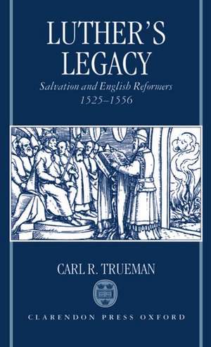 Luther's Legacy: Salvation and English Reformers, 1525-1556 de Carl R. Trueman