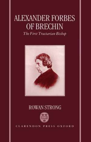 Alexander Forbes of Brechin: The First Tractarian Bishop de Rowan Strong