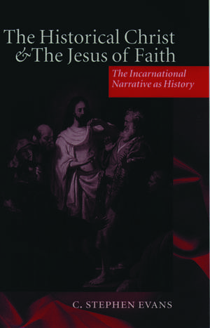 The Historical Christ and the Jesus of Faith: The Incarnational Narrative as History de C. Stephen Evans