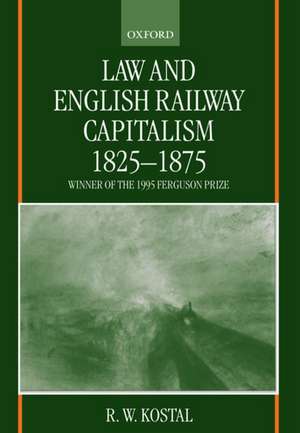 Law and English Railway Capitalism 1825-1875 de R. W. Kostal