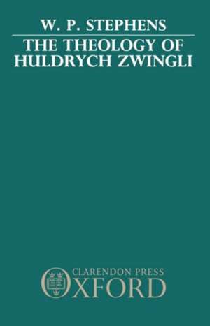 The Theology of Huldrych Zwingli de W. P. Stephens