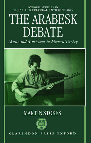 The Arabesk Debate: Music and Musicians in Modern Turkey de Martin Stokes