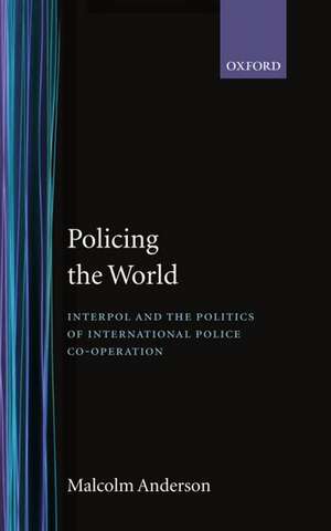 Policing the World: Interpol and the Politics of International Police Co-operation de Malcolm Anderson