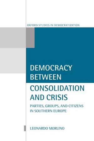 Democracy Between Consolidation and Crisis: Parties, Groups, and Citizens in Southern Europe de Leonardo Morlino