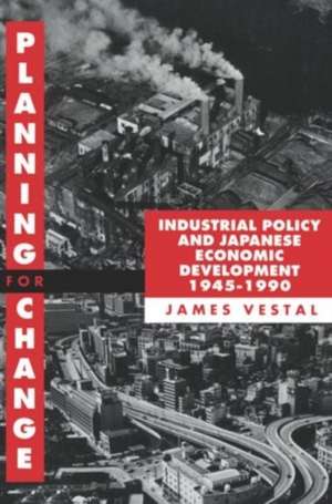 Planning for Change: Industrial Policy and Japanese Economic Development 1945-1990 de James E. Vestal