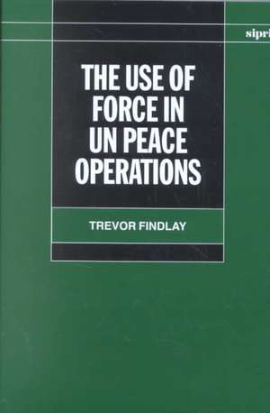 The Use of Force in Peace Operations de Trevor Findlay