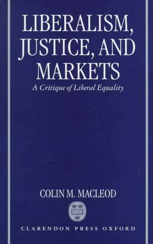 Liberalism, Justice, and Markets: A Critique of Liberal Equality de Colin M. Macleod