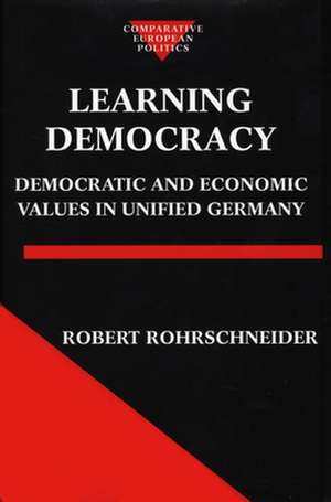 Learning Democracy: Democratic and Economic Values in Unified Germany de Robert Rohrschneider