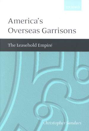 America's Overseas Garrisons: The Leasehold Empire de Christopher T. Sandars