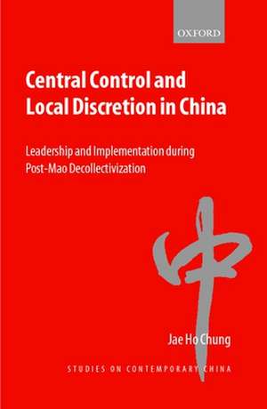 Central Control and Local Discretion in China: Leadership and Implementation during Post-Mao Decollectivization de Jae Ho Chung