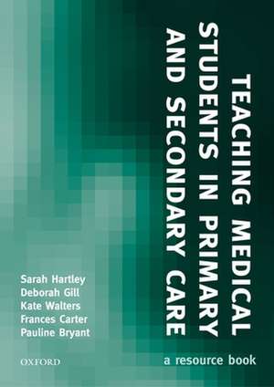 Teaching Medical Students in Primary and Secondary Care: A resource book de Sarah Hartley