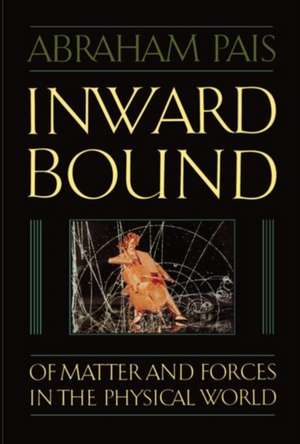 Inward Bound: Of Matter and Forces in the Physical World de Abraham Pais