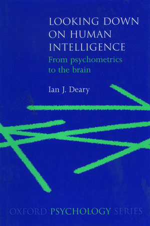 Looking Down on Human Intelligence: From Psychometrics to the Brain de Ian Deary