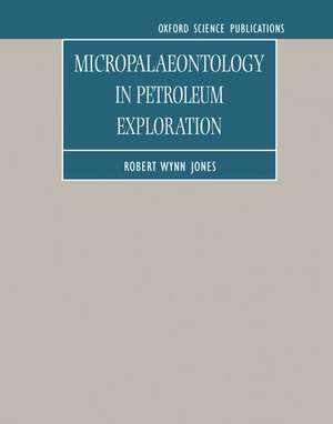 Micropalaeontology in Petroleum Exploration de Robert Wynn Jones