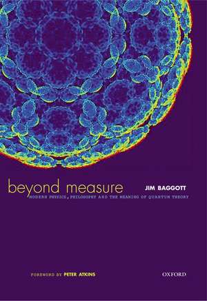 Beyond Measure: Modern Physics, Philosophy and the Meaning of Quantum Theory de Jim Baggott