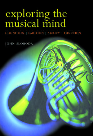 Exploring the Musical Mind: Cognition, emotion, ability, function de John Sloboda