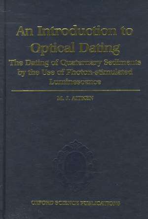 Introduction to Optical Dating: The Dating of Quaternary Sediments by the Use of Photon-stimulated Luminescence de M. J. Aitken