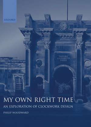 My Own Right Time: An Exploration of Clockwork Design de Philip Woodward