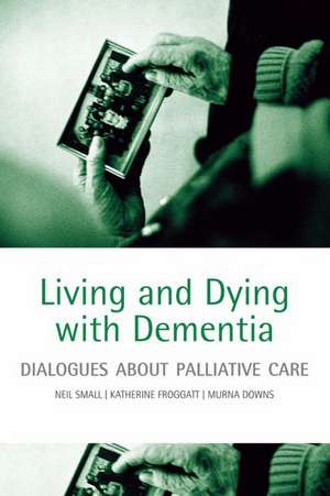 Living and dying with dementia: Dialogues about palliative care de Neil Small