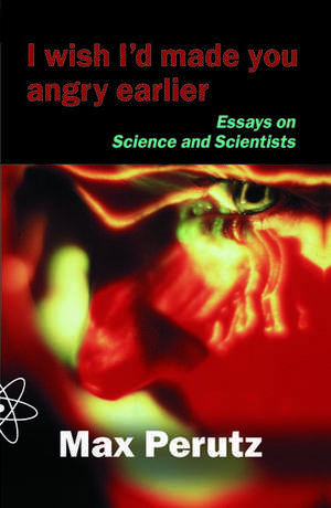 I Wish I'd Made You Angry Earlier: Essays on Science, Scientists and Humanity de Max Perutz