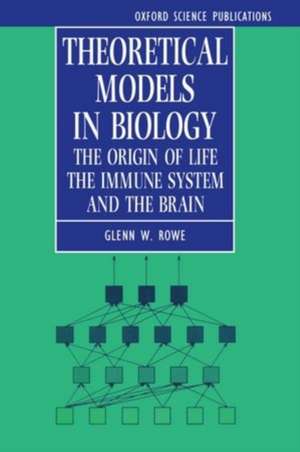 Theoretical Models in Biology: The Origin of Life, the Immune System, and the Brain de Glenn Rowe