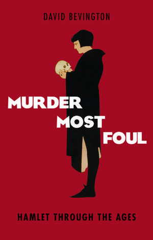 Murder Most Foul: Hamlet Through the Ages de David Bevington