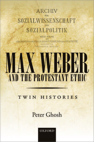 Max Weber and 'The Protestant Ethic': Twin Histories de Peter Ghosh