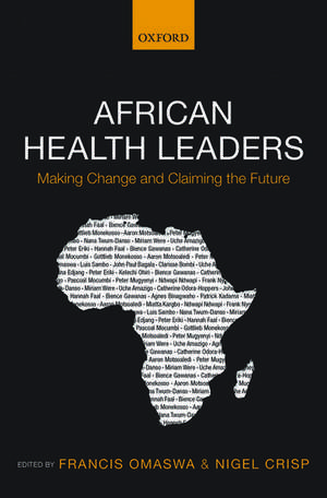 African Health Leaders: Making Change and Claiming the Future de Francis Omaswa