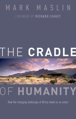 The Cradle of Humanity: How the changing landscape of Africa made us so smart de Mark Maslin