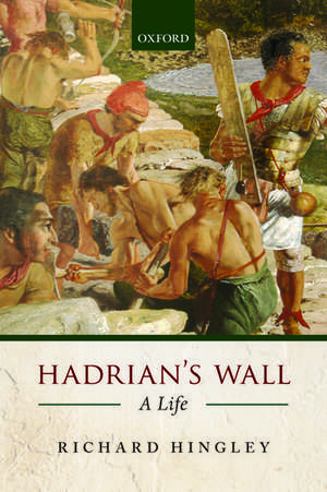 Hadrian's Wall: A Life de Richard Hingley