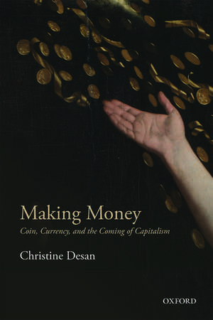 Making Money: Coin, Currency, and the Coming of Capitalism de Christine Desan