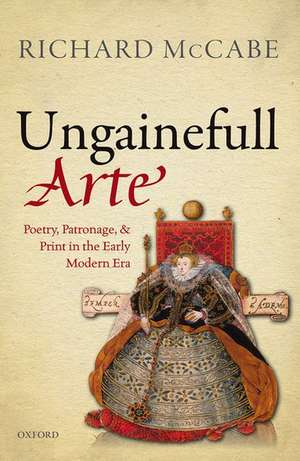 'Ungainefull Arte': Poetry, Patronage, and Print in the Early Modern Era de Richard A. McCabe