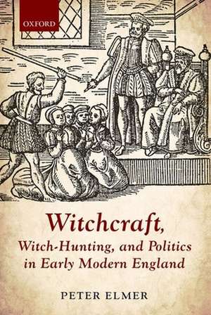 Witchcraft, Witch-Hunting, and Politics in Early Modern England de Peter Elmer