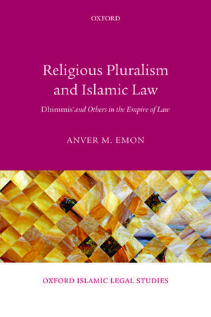 Religious Pluralism and Islamic Law: Dhimmis and Others in the Empire of Law de Anver M. Emon