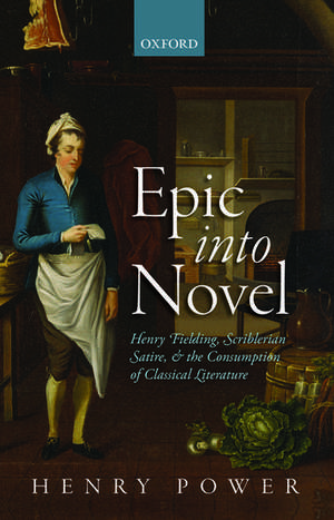 Epic into Novel: Henry Fielding, Scriblerian Satire, and the Consumption of Classical Literature de Henry Power