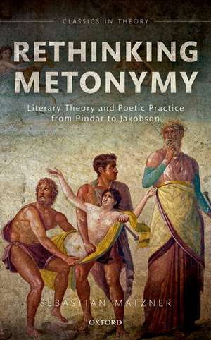 Rethinking Metonymy: Literary Theory and Poetic Practice from Pindar to Jakobson de Sebastian Matzner