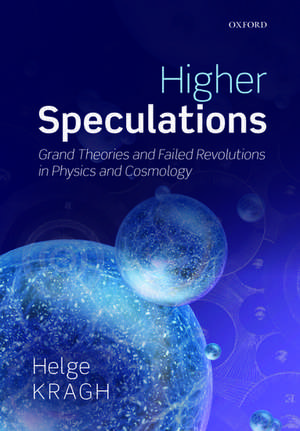 Higher Speculations: Grand Theories and Failed Revolutions in Physics and Cosmology de Helge Kragh