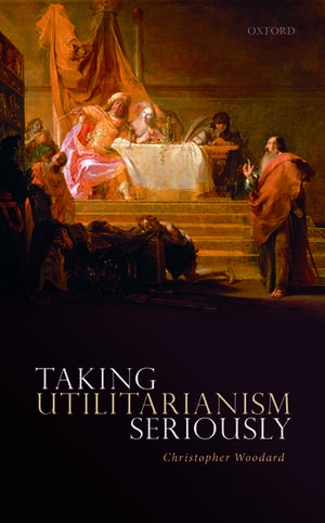 Taking Utilitarianism Seriously de Christopher Woodard