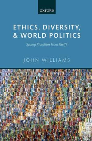 Ethics, Diversity, and World Politics: Saving Pluralism From Itself? de John Williams