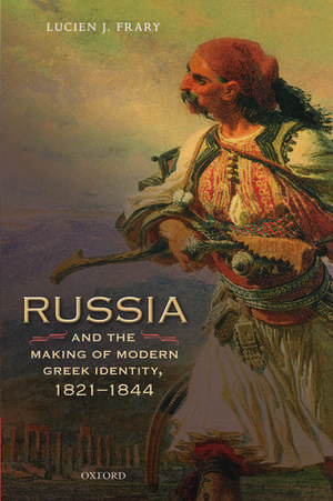 Russia and the Making of Modern Greek Identity, 1821-1844 de Lucien J. Frary