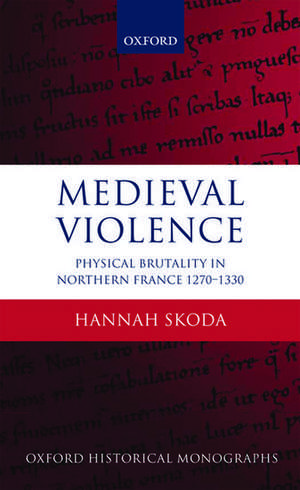 Medieval Violence: Physical Brutality in Northern France, 1270-1330 de Hannah Skoda