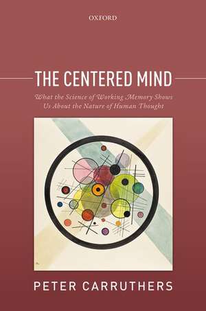 The Centered Mind: What the Science of Working Memory Shows Us About the Nature of Human Thought de Peter Carruthers