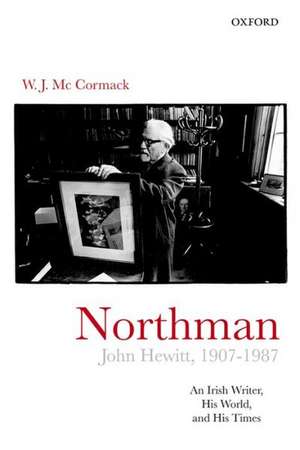 Northman: John Hewitt (1907-87): An Irish writer, his world, and his times de W. J. McCormack