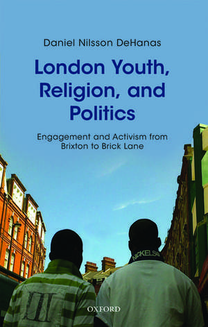 London Youth, Religion, and Politics: Engagement and Activism from Brixton to Brick Lane de Daniel Nilsson DeHanas