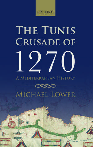 The Tunis Crusade of 1270: A Mediterranean History de Michael Lower