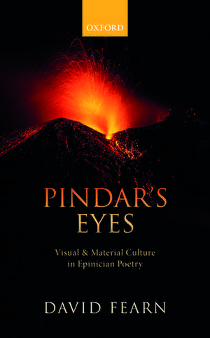 Pindar's Eyes: Visual and Material Culture in Epinician Poetry de David Fearn