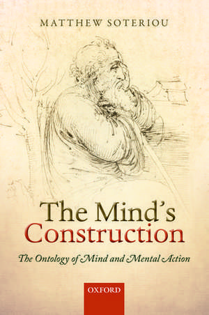 The Mind's Construction: The Ontology of Mind and Mental Action de Matthew Soteriou