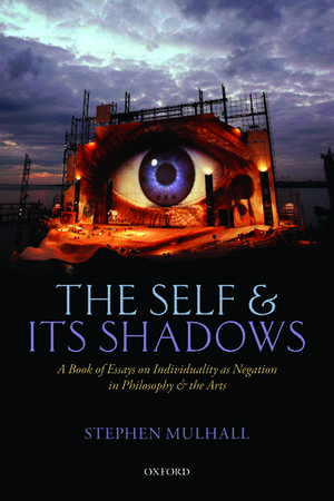 The Self and its Shadows: A Book of Essays on Individuality as Negation in Philosophy and the Arts de Stephen Mulhall